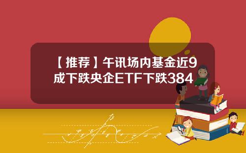 【推荐】午讯场内基金近9成下跌央企ETF下跌384