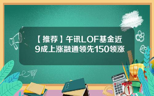 【推荐】午讯LOF基金近9成上涨融通领先150领涨