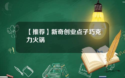 【推荐】新奇创业点子巧克力火锅