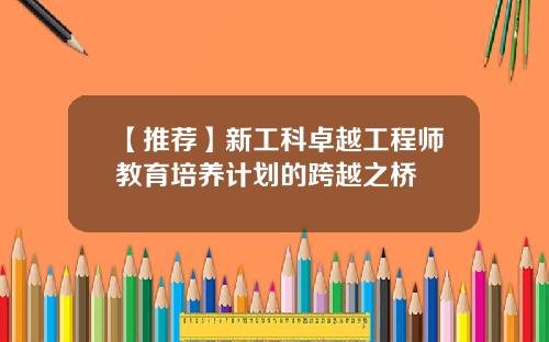 【推荐】新工科卓越工程师教育培养计划的跨越之桥