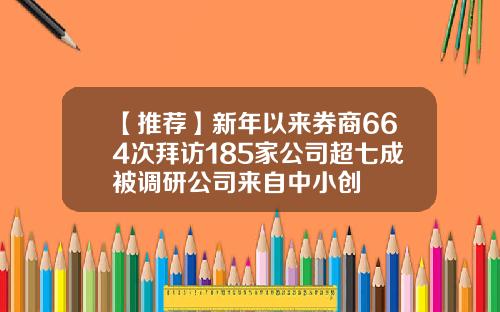 【推荐】新年以来券商664次拜访185家公司超七成被调研公司来自中小创