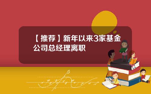 【推荐】新年以来3家基金公司总经理离职