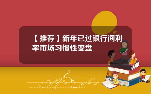 【推荐】新年已过银行间利率市场习惯性变盘
