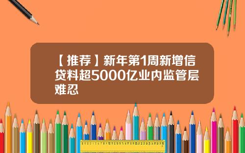 【推荐】新年第1周新增信贷料超5000亿业内监管层难忍