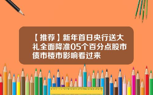 【推荐】新年首日央行送大礼全面降准05个百分点股市债市楼市影响看过来