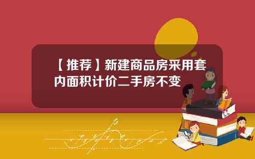 【推荐】新建商品房采用套内面积计价二手房不变