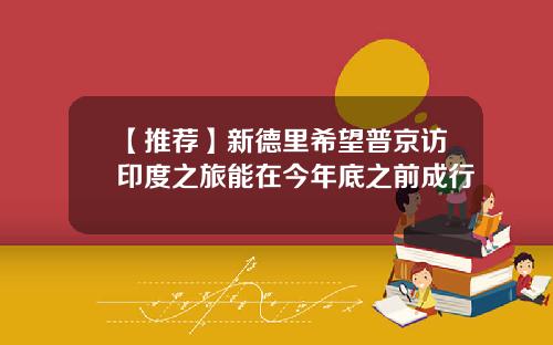 【推荐】新德里希望普京访印度之旅能在今年底之前成行