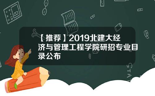 【推荐】2019北建大经济与管理工程学院研招专业目录公布