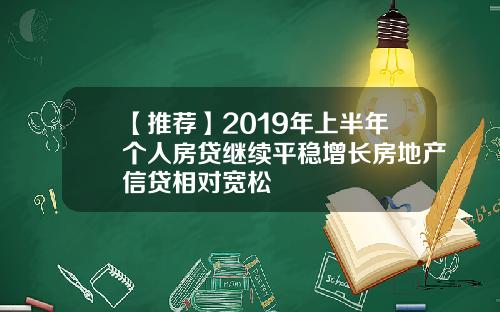【推荐】2019年上半年个人房贷继续平稳增长房地产信贷相对宽松