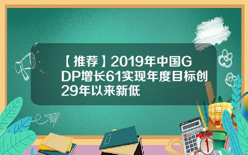 【推荐】2019年中国GDP增长61实现年度目标创29年以来新低
