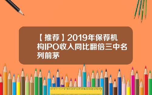 【推荐】2019年保荐机构IPO收入同比翻倍三中名列前茅
