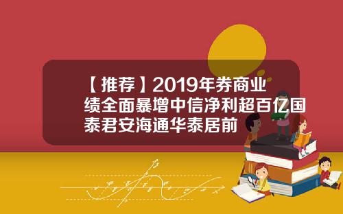 【推荐】2019年券商业绩全面暴增中信净利超百亿国泰君安海通华泰居前