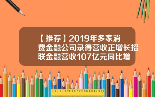 【推荐】2019年多家消费金融公司录得营收正增长招联金融营收107亿元同比增超50