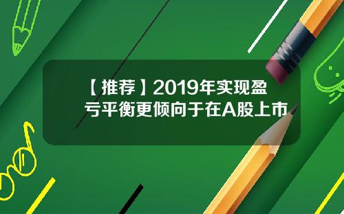 【推荐】2019年实现盈亏平衡更倾向于在A股上市