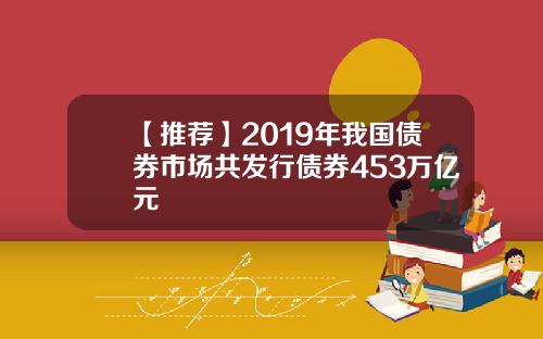 【推荐】2019年我国债券市场共发行债券453万亿元