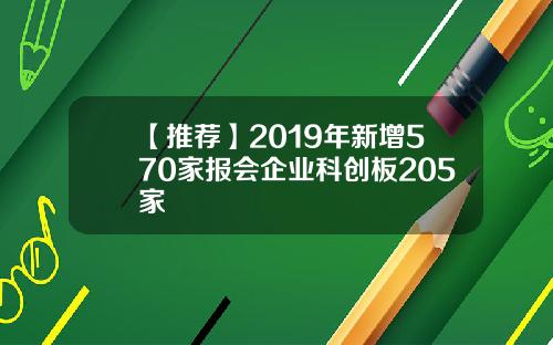 【推荐】2019年新增570家报会企业科创板205家