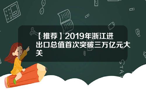 【推荐】2019年浙江进出口总值首次突破三万亿元大关