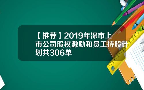 【推荐】2019年深市上市公司股权激励和员工持股计划共306单