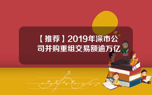 【推荐】2019年深市公司并购重组交易额逾万亿