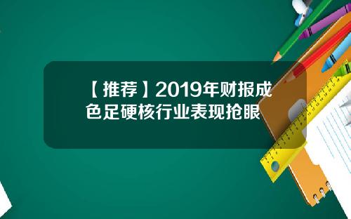 【推荐】2019年财报成色足硬核行业表现抢眼