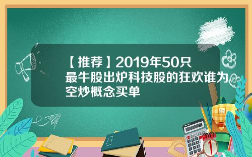 【推荐】2019年50只最牛股出炉科技股的狂欢谁为空炒概念买单