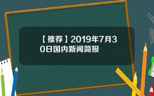 【推荐】2019年7月30日国内新闻简报