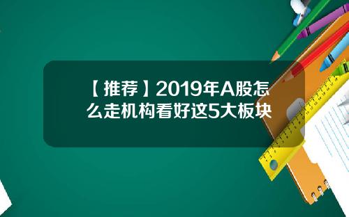 【推荐】2019年A股怎么走机构看好这5大板块
