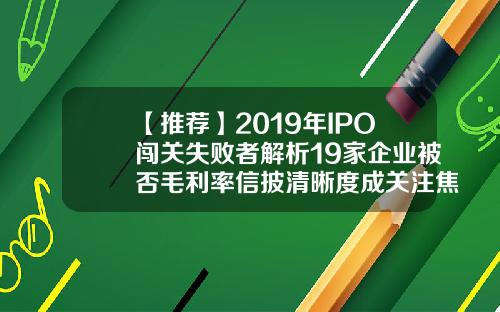 【推荐】2019年IPO闯关失败者解析19家企业被否毛利率信披清晰度成关注焦点