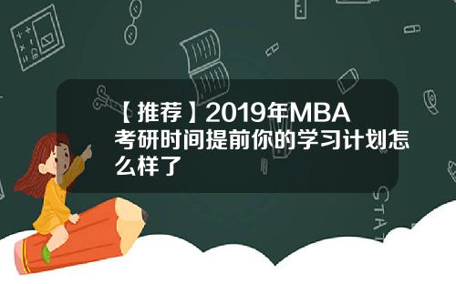 【推荐】2019年MBA考研时间提前你的学习计划怎么样了