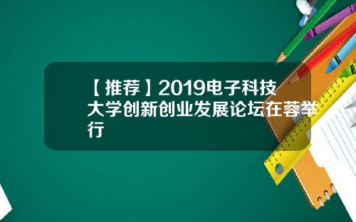 【推荐】2019电子科技大学创新创业发展论坛在蓉举行
