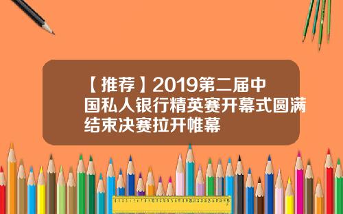 【推荐】2019第二届中国私人银行精英赛开幕式圆满结束决赛拉开帷幕