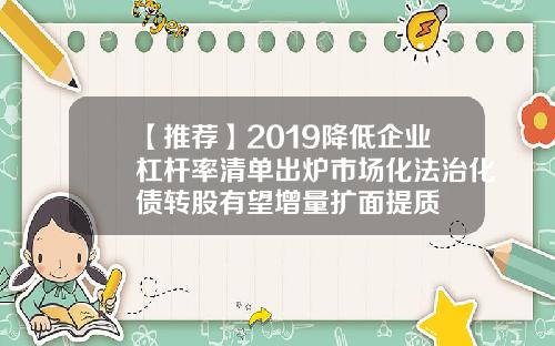 【推荐】2019降低企业杠杆率清单出炉市场化法治化债转股有望增量扩面提质