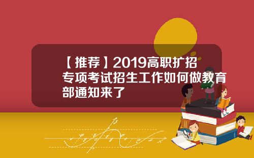 【推荐】2019高职扩招专项考试招生工作如何做教育部通知来了
