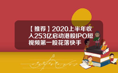 【推荐】2020上半年收入253亿启动港股IPO短视频第一股花落快手