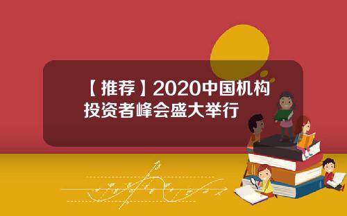 【推荐】2020中国机构投资者峰会盛大举行