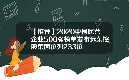 【推荐】2020中国民营企业500强榜单发布远东控股集团位列233位