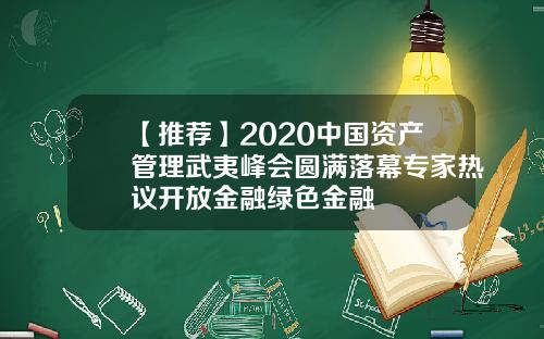 【推荐】2020中国资产管理武夷峰会圆满落幕专家热议开放金融绿色金融