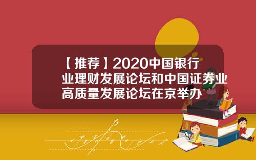 【推荐】2020中国银行业理财发展论坛和中国证券业高质量发展论坛在京举办