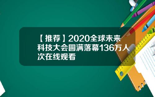 【推荐】2020全球未来科技大会圆满落幕136万人次在线观看