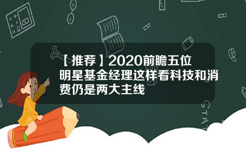 【推荐】2020前瞻五位明星基金经理这样看科技和消费仍是两大主线