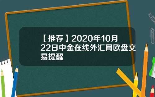 【推荐】2020年10月22日中金在线外汇网欧盘交易提醒