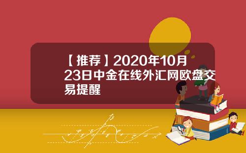 【推荐】2020年10月23日中金在线外汇网欧盘交易提醒