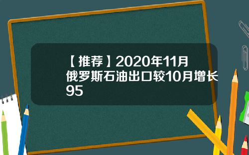 【推荐】2020年11月俄罗斯石油出口较10月增长95