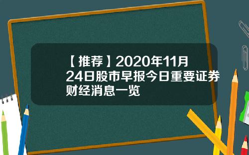 【推荐】2020年11月24日股市早报今日重要证券财经消息一览
