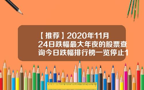 【推荐】2020年11月24日跌幅最大年夜的股票查询今日跌幅排行榜一览停止13时