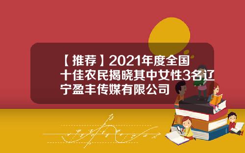 【推荐】2021年度全国十佳农民揭晓其中女性3名辽宁盈丰传媒有限公司