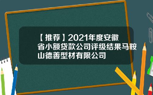 【推荐】2021年度安徽省小额贷款公司评级结果马鞍山德善型材有限公司