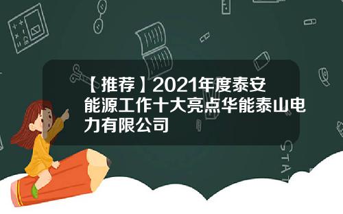 【推荐】2021年度泰安能源工作十大亮点华能泰山电力有限公司