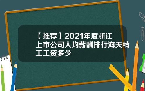 【推荐】2021年度浙江上市公司人均薪酬排行海天精工工资多少