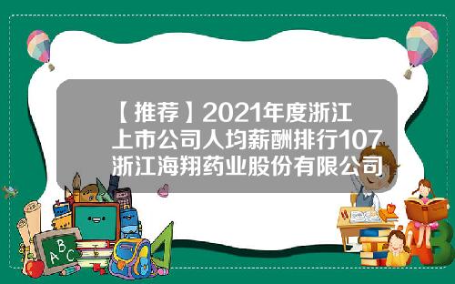 【推荐】2021年度浙江上市公司人均薪酬排行107浙江海翔药业股份有限公司
